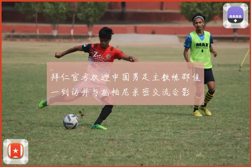 拜仁官方欢迎中国男足主教练邵佳一到访并与孔帕尼亲密交流合影