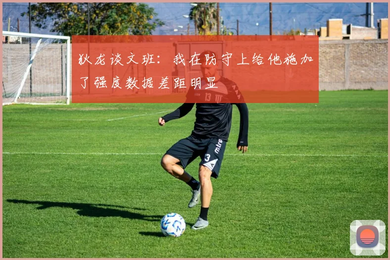 狄龙谈文班：我在防守上给他施加了强度数据差距明显