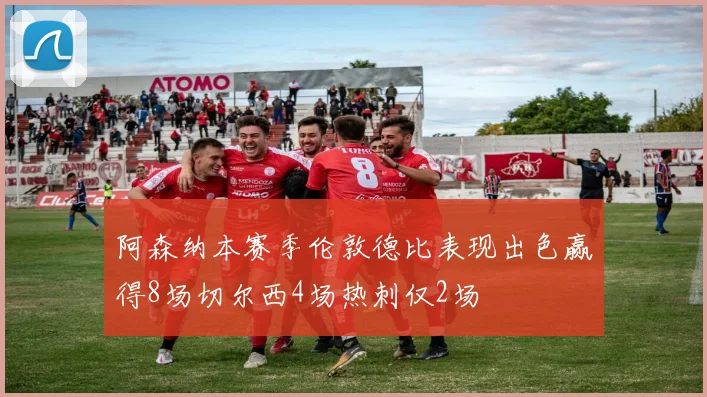 阿森纳本赛季伦敦德比表现出色赢得8场切尔西4场热刺仅2场