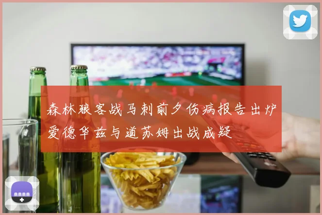 森林狼客战马刺前夕伤病报告出炉爱德华兹与道苏姆出战成疑