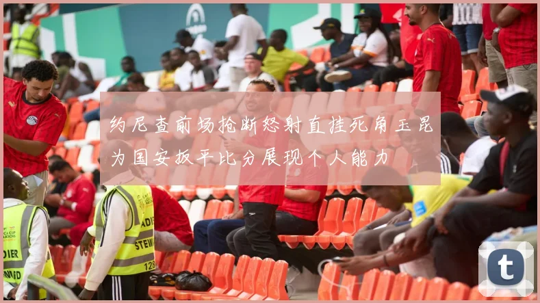 约尼查前场抢断怒射直挂死角玉昆为国安扳平比分展现个人能力