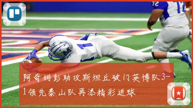 阿奇姆彭助攻斯坦丘破门英博队3-1领先泰山队再添精彩进球