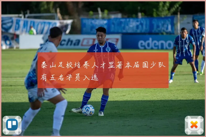 泰山足校培养人才显著本届国少队有五名学员入选