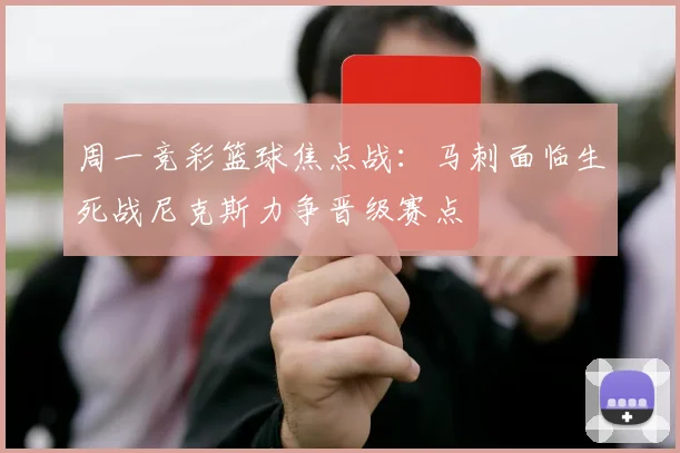 周一竞彩篮球焦点战：马刺面临生死战尼克斯力争晋级赛点